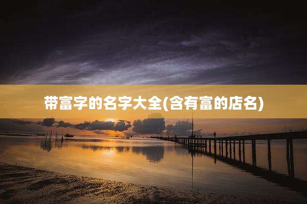 带富字的名字大全(含有富的店名)