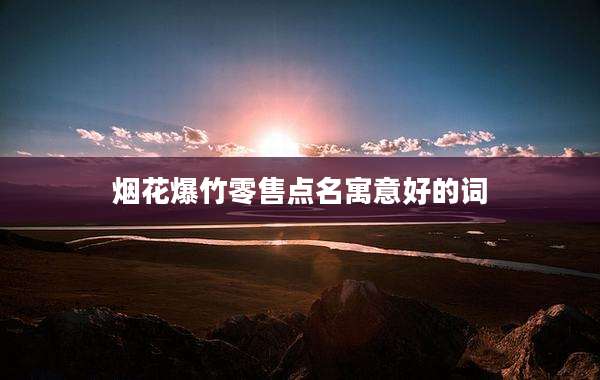 烟花爆竹零售点名寓意好的词