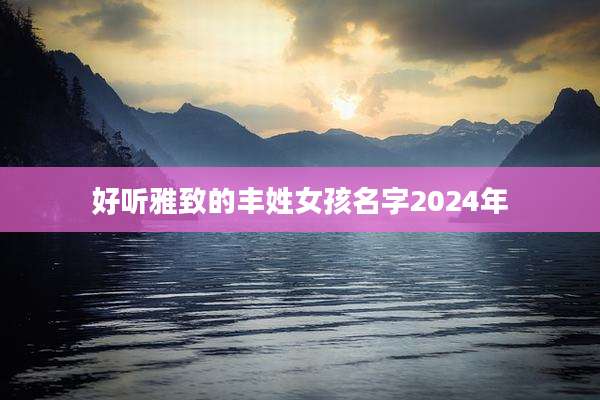 好听雅致的丰姓女孩名字2024年
