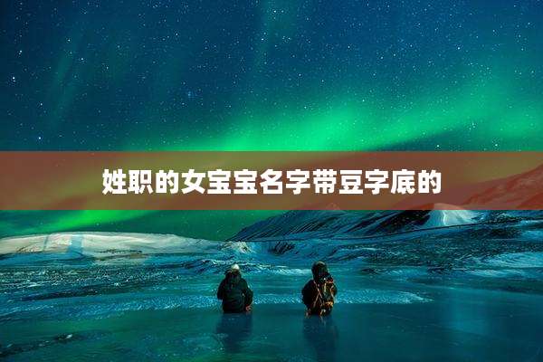 姓职的女宝宝名字带豆字底的