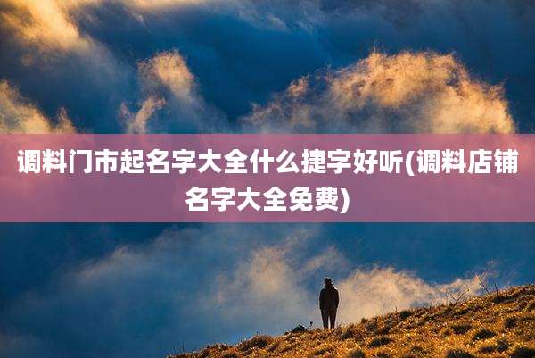调料门市起名字大全什么捷字好听(调料店铺名字大全免费)