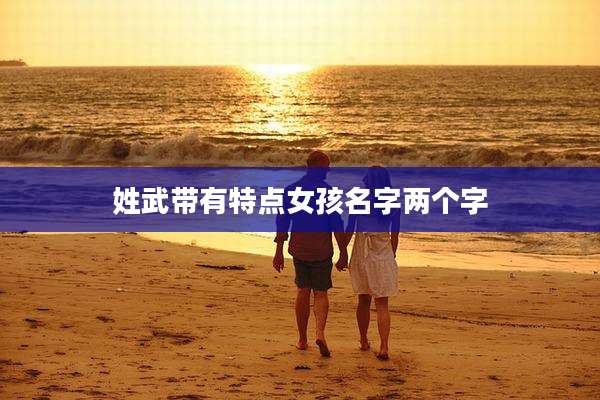 姓武带有特点女孩名字两个字