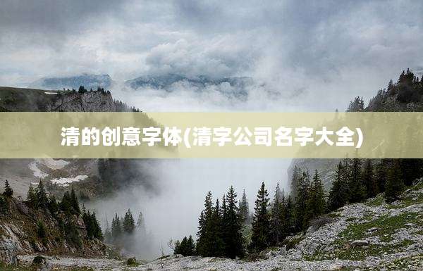 清的创意字体(清字公司名字大全)