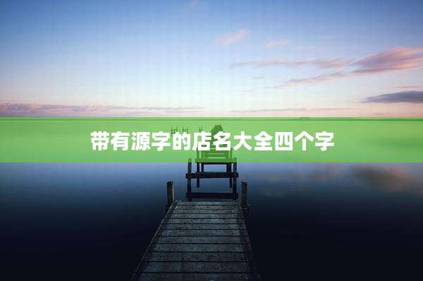 带有源字的店名大全四个字