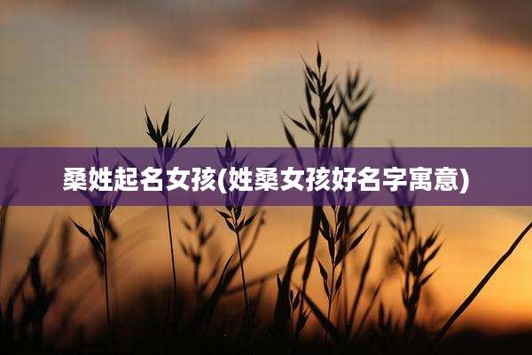 桑姓起名女孩(姓桑女孩好名字寓意)