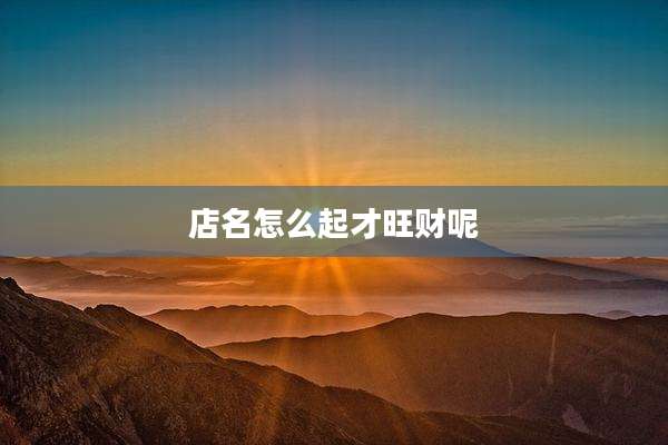 店名怎么起才旺财呢