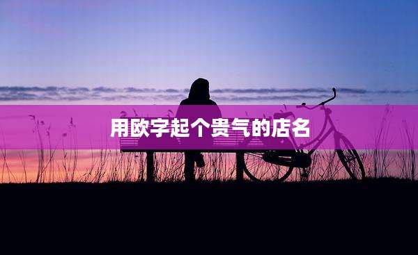 用欧字起个贵气的店名