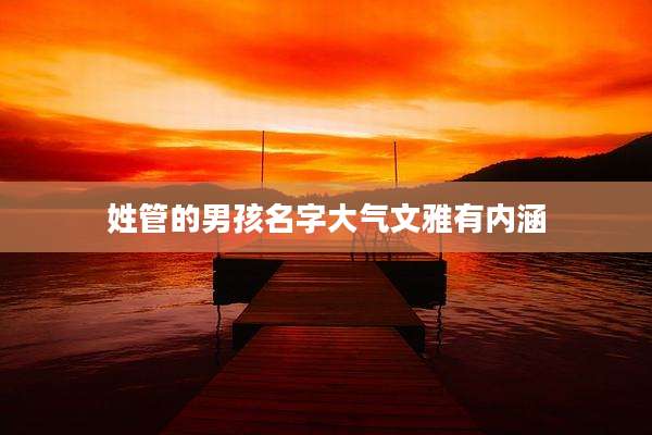姓管的男孩名字大气文雅有内涵