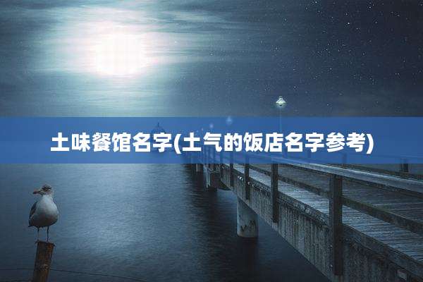 土味餐馆名字(土气的饭店名字参考)