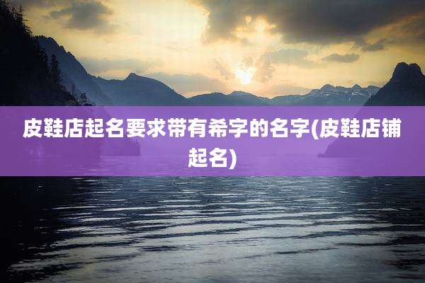 皮鞋店起名要求带有希字的名字(皮鞋店铺起名)