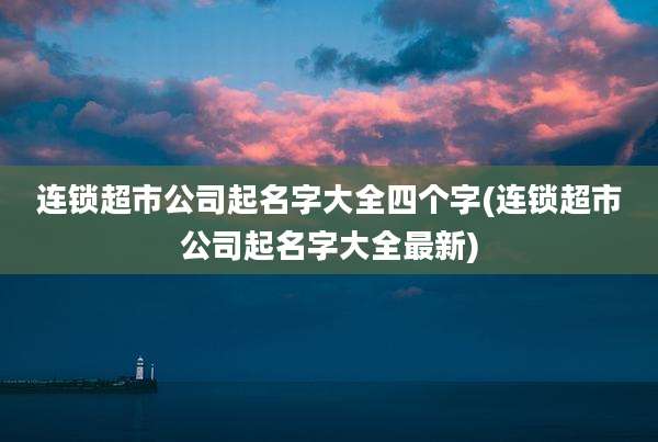 连锁超市公司起名字大全四个字(连锁超市公司起名字大全最新)