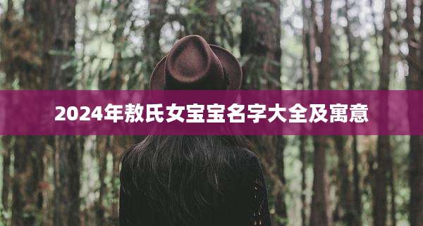 2024年敖氏女宝宝名字大全及寓意