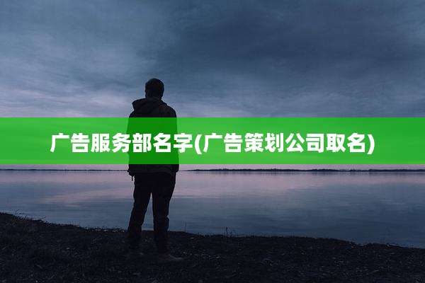 广告服务部名字(广告策划公司取名)