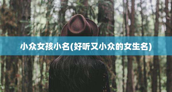小众女孩小名(好听又小众的女生名)