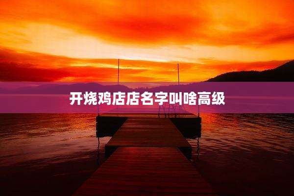 开烧鸡店店名字叫啥高级