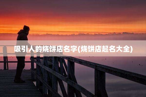 吸引人的烧饼店名字(烧饼店起名大全)