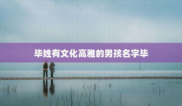 毕姓有文化高雅的男孩名字毕