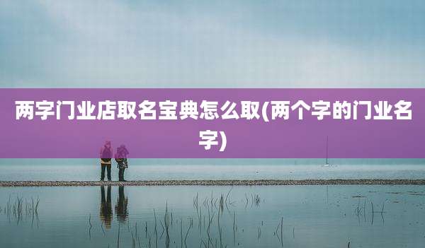 两字门业店取名宝典怎么取(两个字的门业名字)