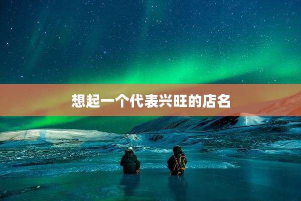 想起一个代表兴旺的店名
