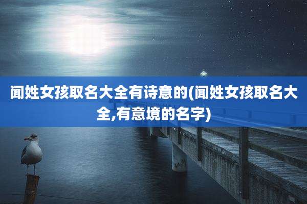 闻姓女孩取名大全有诗意的(闻姓女孩取名大全,有意境的名字)