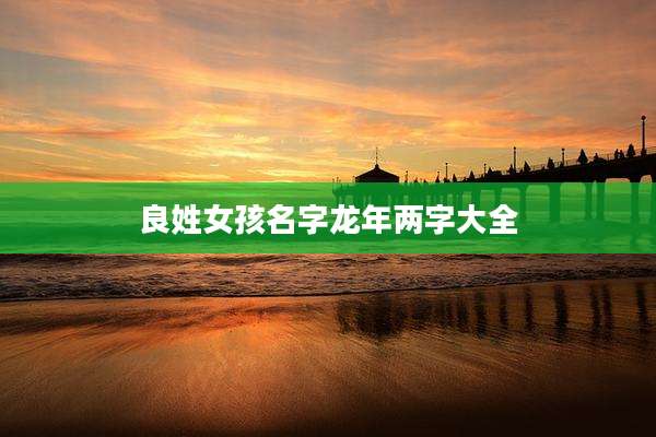 良姓女孩名字龙年两字大全