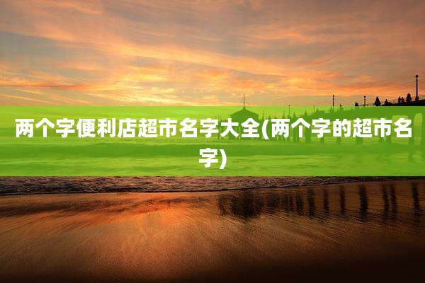 两个字便利店超市名字大全(两个字的超市名字)