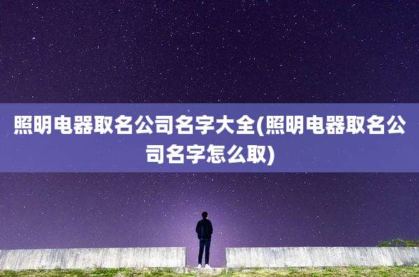 照明电器取名公司名字大全(照明电器取名公司名字怎么取)