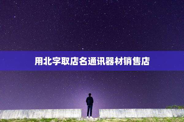 用北字取店名通讯器材销售店