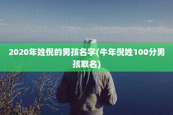 2020年姓倪的男孩名字(牛年倪姓100分男孩取名)