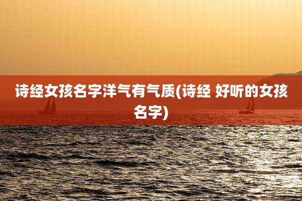 诗经女孩名字洋气有气质(诗经 好听的女孩名字)