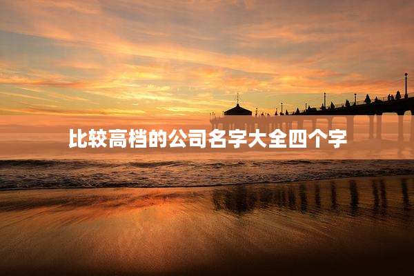 比较高档的公司名字大全四个字