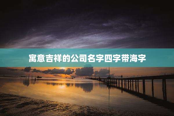寓意吉祥的公司名字四字带海字