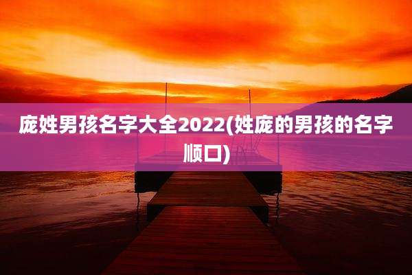 庞姓男孩名字大全2022(姓庞的男孩的名字顺口)