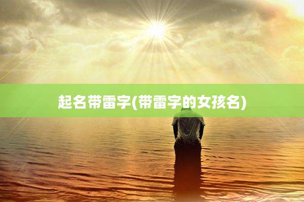 起名带雷字(带雷字的女孩名)