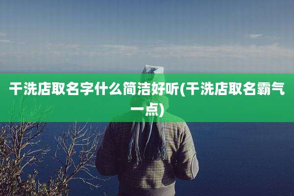 干洗店取名字什么简洁好听(干洗店取名霸气一点)