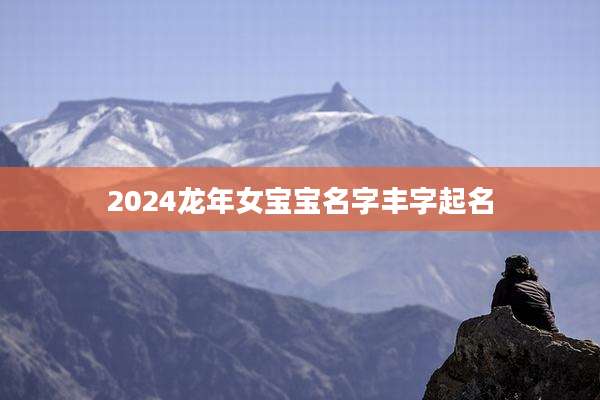 2024龙年女宝宝名字丰字起名