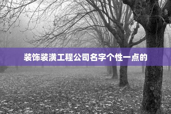 装饰装潢工程公司名字个性一点的