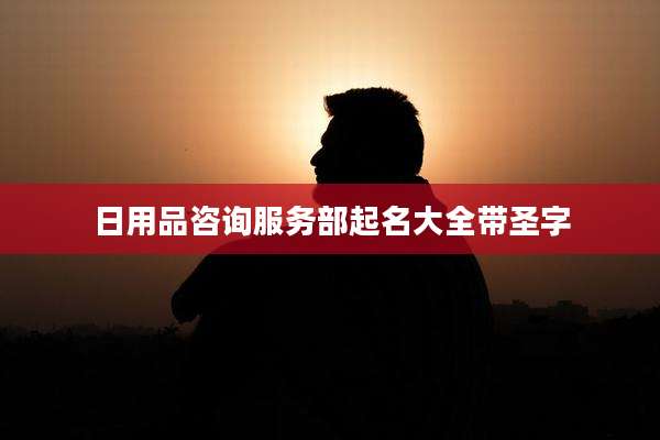 日用品咨询服务部起名大全带圣字