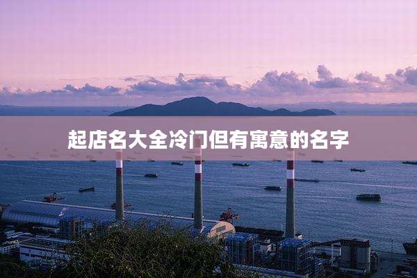 起店名大全冷门但有寓意的名字