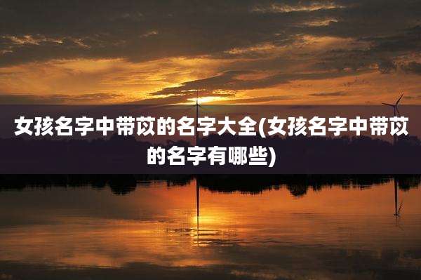女孩名字中带苡的名字大全(女孩名字中带苡的名字有哪些)