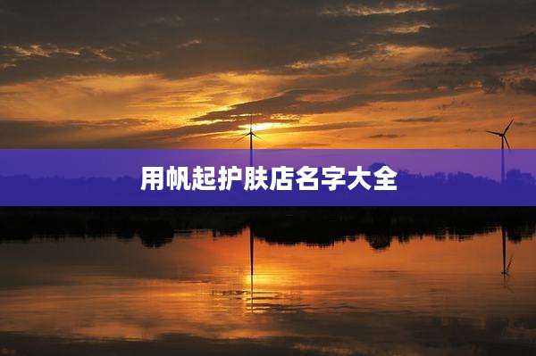 用帆起护肤店名字大全