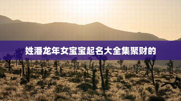 姓潘龙年女宝宝起名大全集聚财的