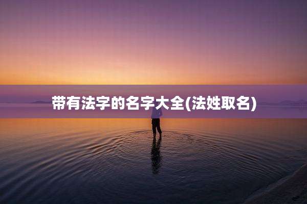 带有法字的名字大全(法姓取名)