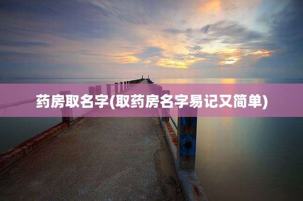 药房取名字(取药房名字易记又简单)