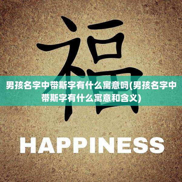 男孩名字中带斯字有什么寓意吗(男孩名字中带斯字有什么寓意和含义)