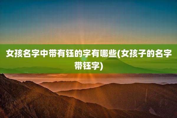 女孩名字中带有钰的字有哪些(女孩子的名字带钰字)