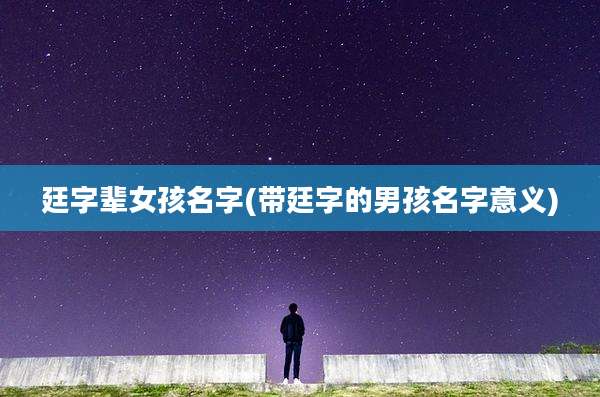 廷字辈女孩名字(带廷字的男孩名字意义)