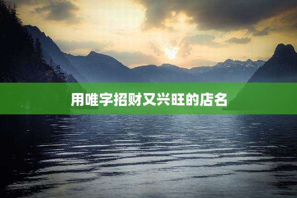 用唯字招财又兴旺的店名