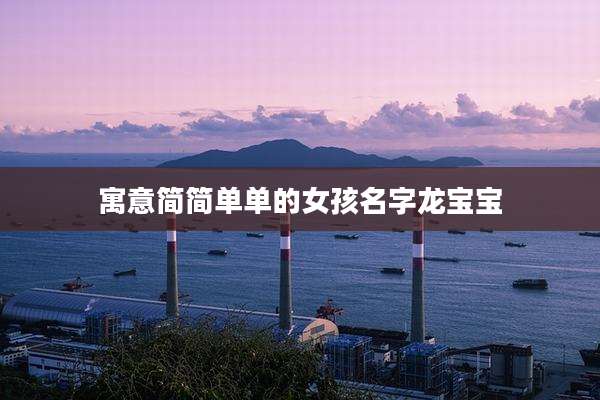 寓意简简单单的女孩名字龙宝宝