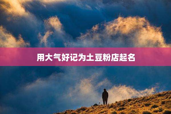 用大气好记为土豆粉店起名